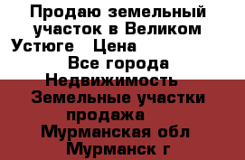 Продаю земельный участок в Великом Устюге › Цена ­ 2 500 000 - Все города Недвижимость » Земельные участки продажа   . Мурманская обл.,Мурманск г.